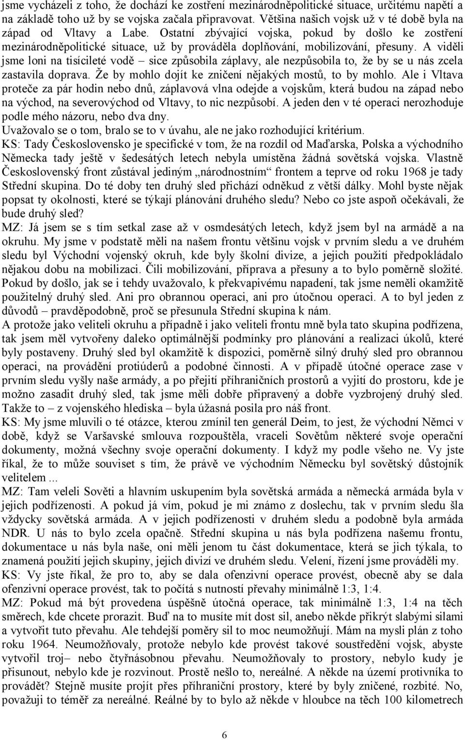 A viděli jsme loni na tisícileté vodě sice způsobila záplavy, ale nezpůsobila to, že by se u nás zcela zastavila doprava. Že by mohlo dojít ke zničení nějakých mostů, to by mohlo.