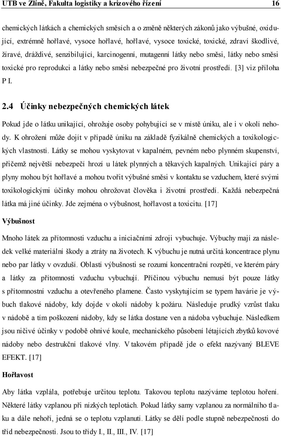 prostředí. [3] viz příloha P I. 2.4 Účinky nebezpečných chemických látek Pokud jde o látku unikající, ohrožuje osoby pohybující se v místě úniku, ale i v okolí nehody.