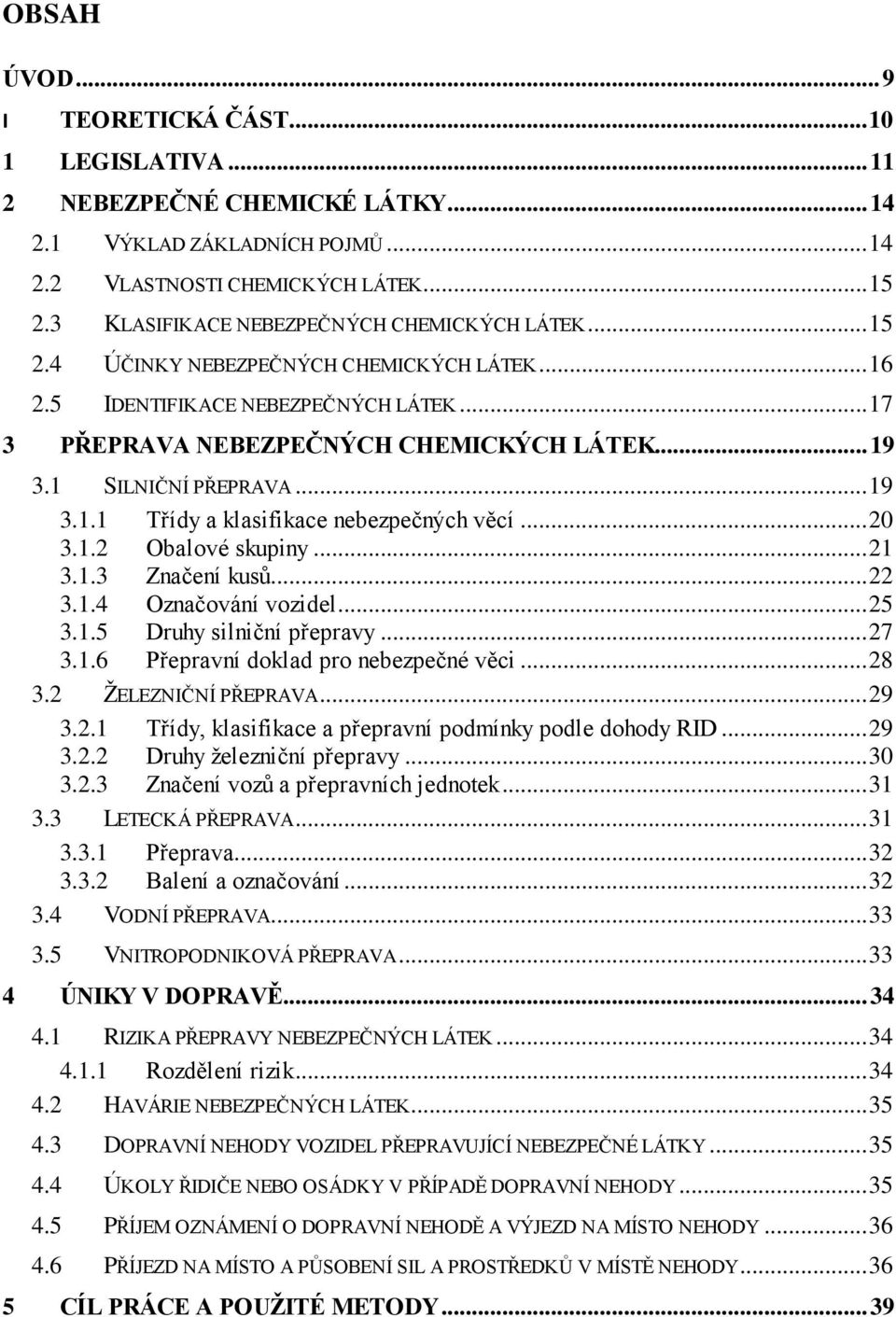 1 SILNIČNÍ PŘEPRAVA... 19 3.1.1 Třídy a klasifikace nebezpečných věcí... 20 3.1.2 Obalové skupiny... 21 3.1.3 Značení kusů... 22 3.1.4 Označování vozidel... 25 3.1.5 Druhy silniční přepravy... 27 3.1.6 Přepravní doklad pro nebezpečné věci.