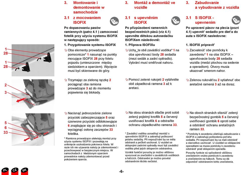 Wycięcie musi być skierowane do góry. 3. Montáž a demontáž ve vozidle 3.1 s upevněním ISOFIX Po přizpůsobení ramenních bezpečnostních pásů (viz 4.