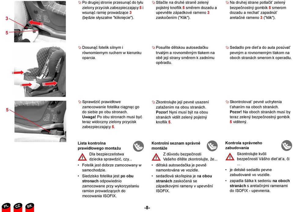 Na druhej strane potlačit zelený bezpečnostný gombík 5 smerom dozadu a nechat zapadnút aretačné rameno 3 ("klik"). Dosunąć fotelik silnym i równomiernym ruchem w kierunku oparcia.