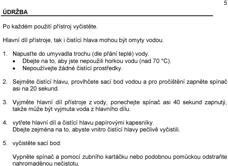 Sejměte čistící hlavu, provlhčete sací bod vodou a pro pročištění zapněte spínač asi na 20 sekund. 3.