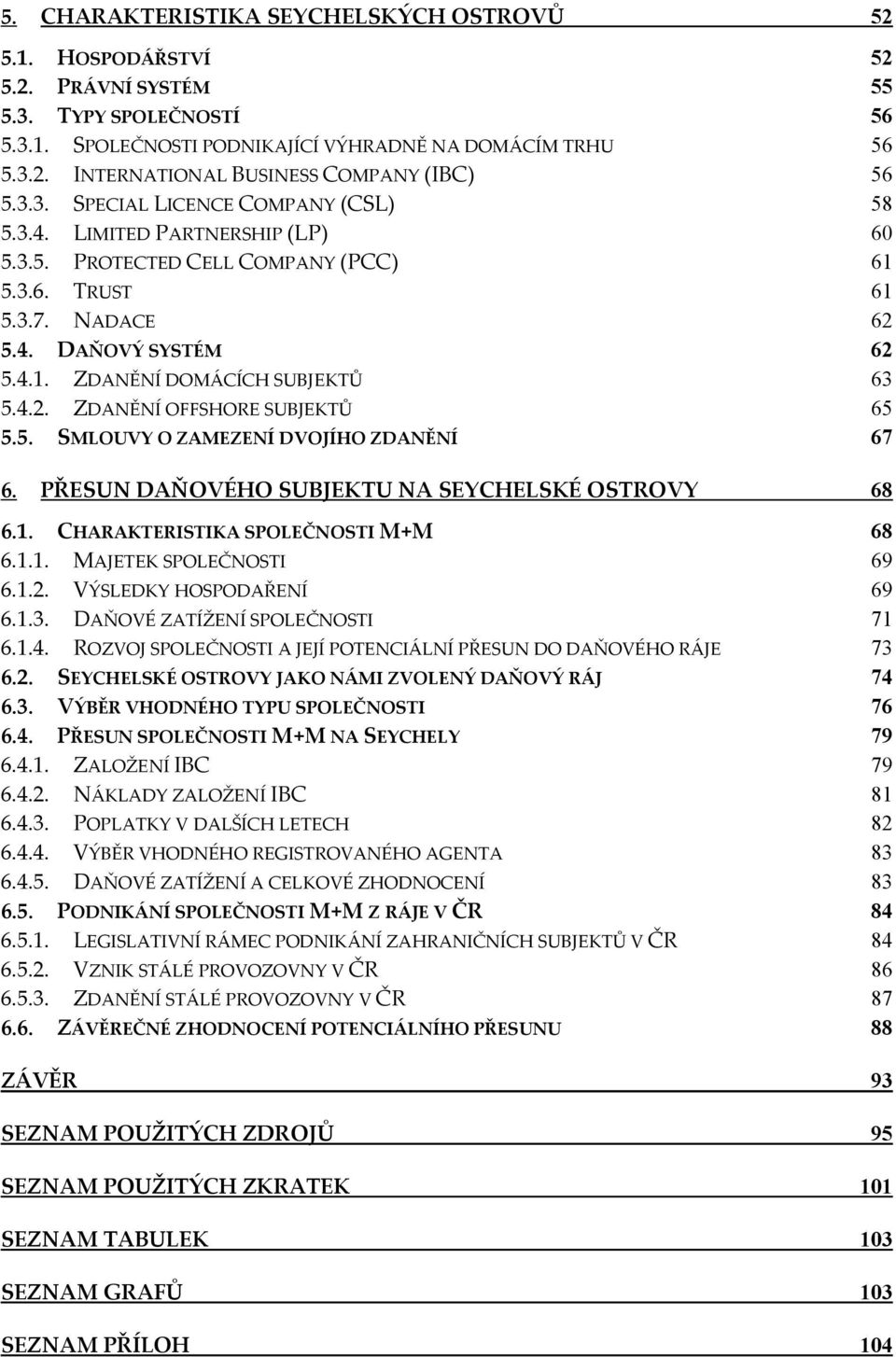 4.2. ZDANĚNÍ OFFSHORE SUBJEKTŮ 65 5.5. SMLOUVY O ZAMEZENÍ DVOJÍHO ZDANĚNÍ 67 6. PŘESUN DAŇOVÉHO SUBJEKTU NA SEYCHELSKÉ OSTROVY 68 6.1. CHARAKTERISTIKA SPOLEČNOSTI M+M 68 6.1.1. MAJETEK SPOLEČNOSTI 69 6.