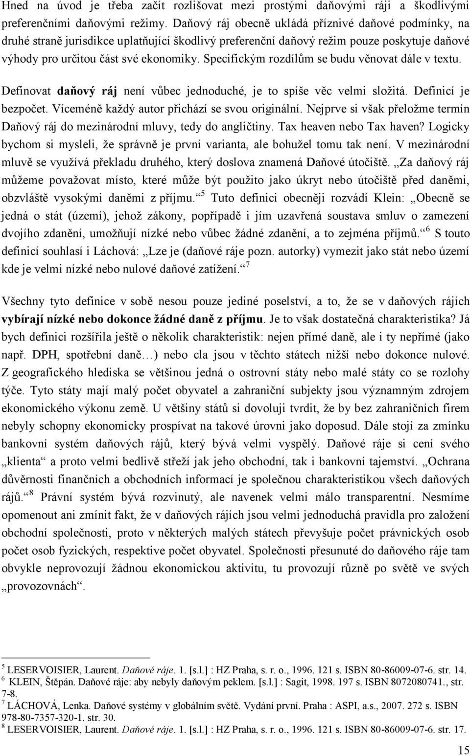 Specifickým rozdílům se budu věnovat dále v textu. Definovat daňový ráj není vůbec jednoduché, je to spíše věc velmi složitá. Definicí je bezpočet. Víceméně každý autor přichází se svou originální.