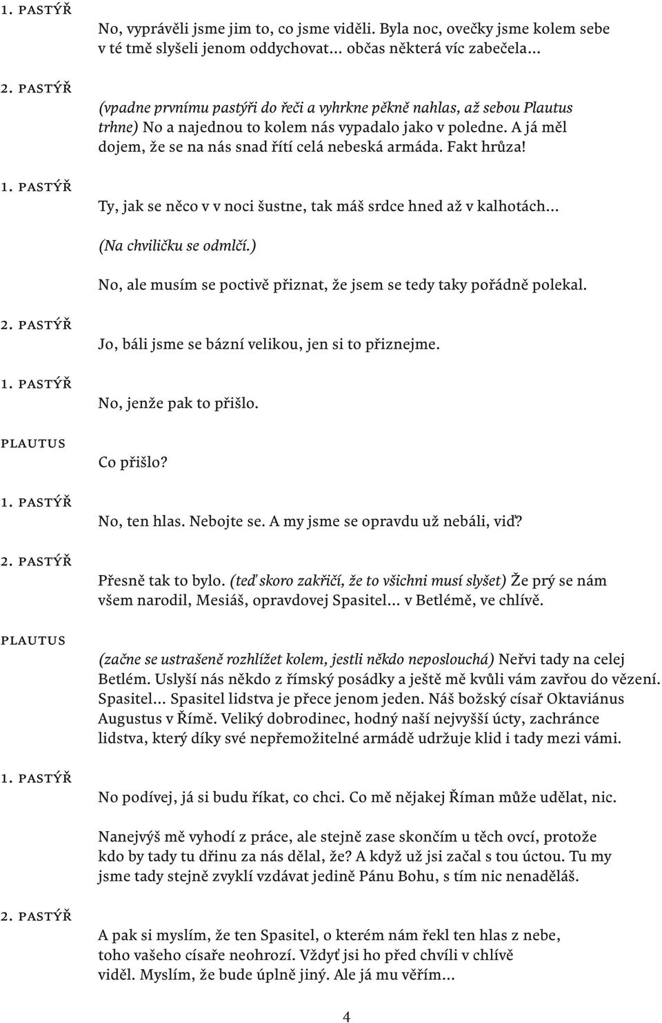 vypadalo jako v poledne. A já měl dojem, že se na nás snad řítí celá nebeská armáda. Fakt hrůza! Ty, jak se něco v v noci šustne, tak máš srdce hned až v kalhotách (Na chviličku se odmlčí.