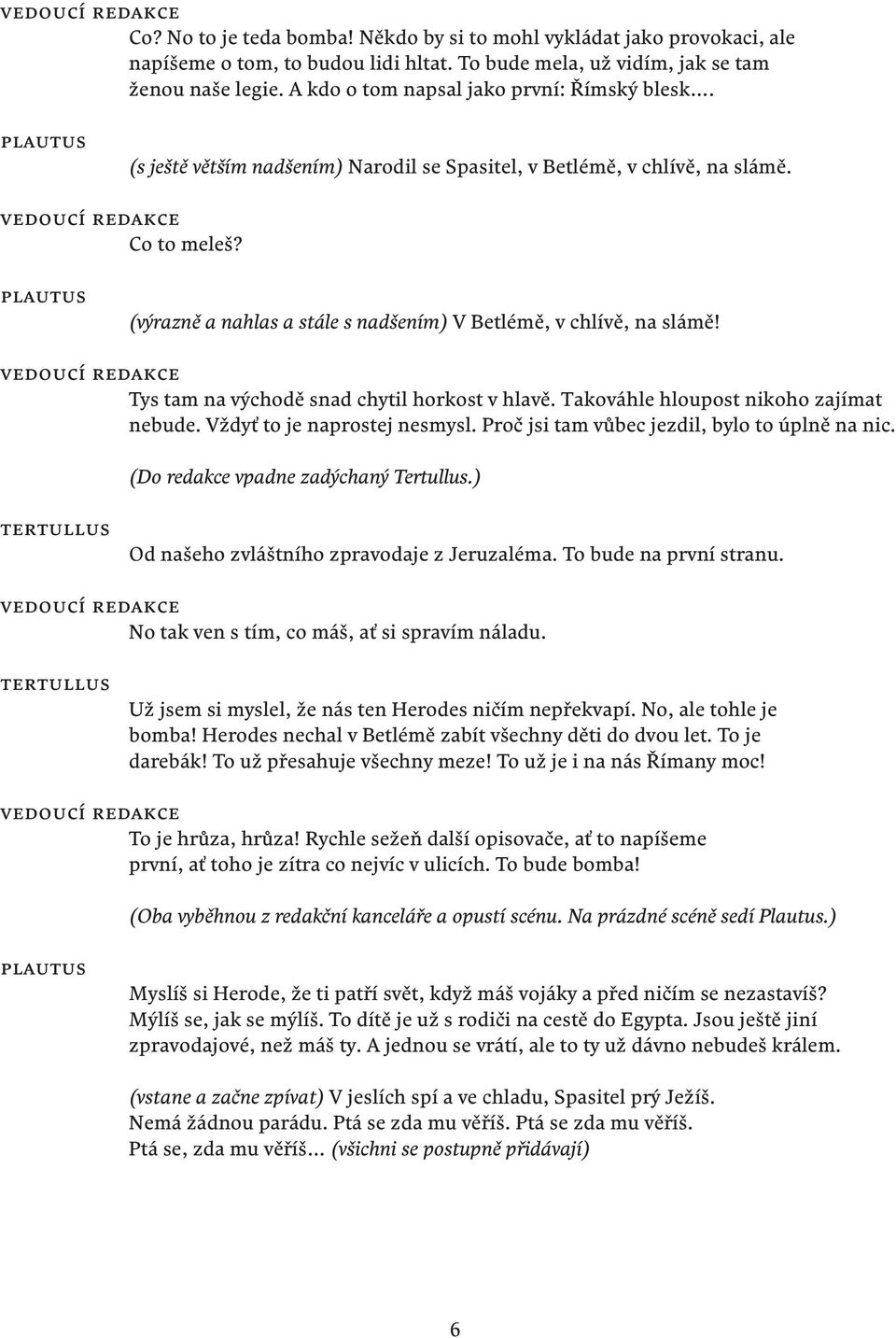 (výrazně a nahlas a stále s nadšením) V Betlémě, v chlívě, na slámě! Tys tam na východě snad chytil horkost v hlavě. Takováhle hloupost nikoho zajímat nebude. Vždyť to je naprostej nesmysl.