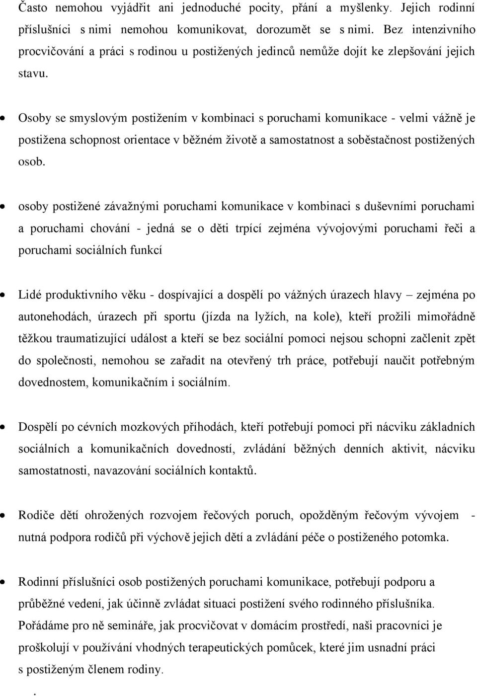 Osoby se smyslovým postižením v kombinaci s poruchami komunikace - velmi vážně je postižena schopnost orientace v běžném životě a samostatnost a soběstačnost postižených osob.