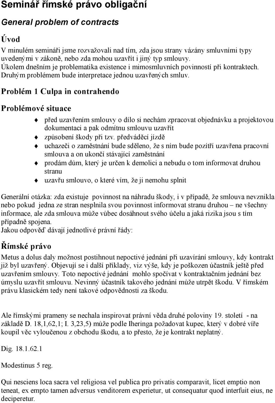 Problém 1 Culpa in contrahendo Problémové situace před uzavřením smlouvy o dílo si nechám zpracovat objednávku a projektovou dokumentaci a pak odmítnu smlouvu uzavřít způsobení škody při tzv.