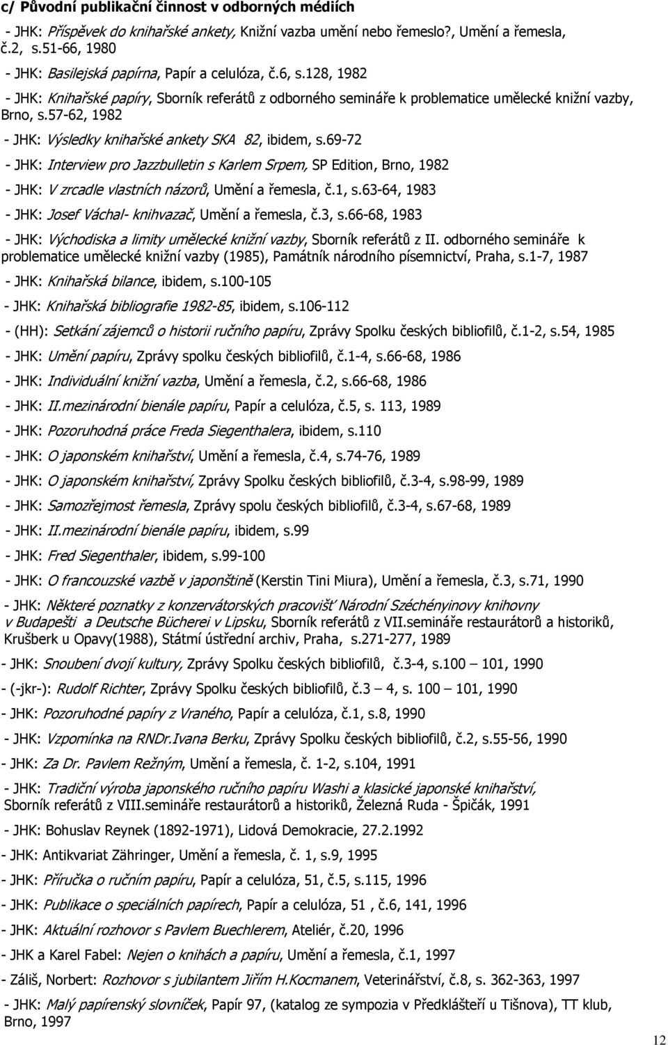 57-62, 1982 - JHK: Výsledky knihařské ankety SKA 82, ibidem, s.69-72 - JHK: Interview pro Jazzbulletin s Karlem Srpem, SP Edition, Brno, 1982 - JHK: V zrcadle vlastních názorů, Umění a řemesla, č.