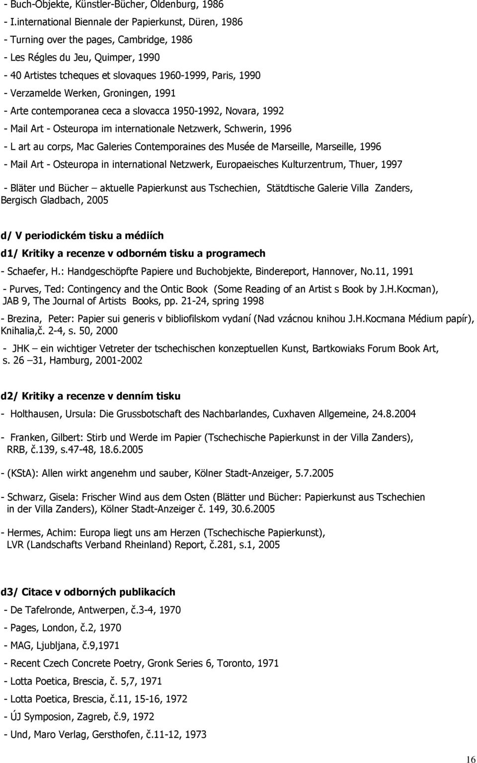 Werken, Groningen, 1991 - Arte contemporanea ceca a slovacca 1950-1992, Novara, 1992 - Mail Art - Osteuropa im internationale Netzwerk, Schwerin, 1996 - L art au corps, Mac Galeries Contemporaines