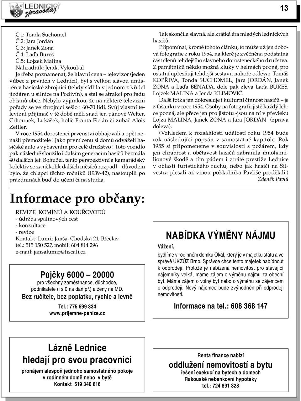 křídel jízdáren u silnice na Podivín), a stal se atrakcí pro řadu občanů obce. Nebylo výjimkou, že na některé televizní pořady se ve zbrojnici sešlo i 60-70 lidí.