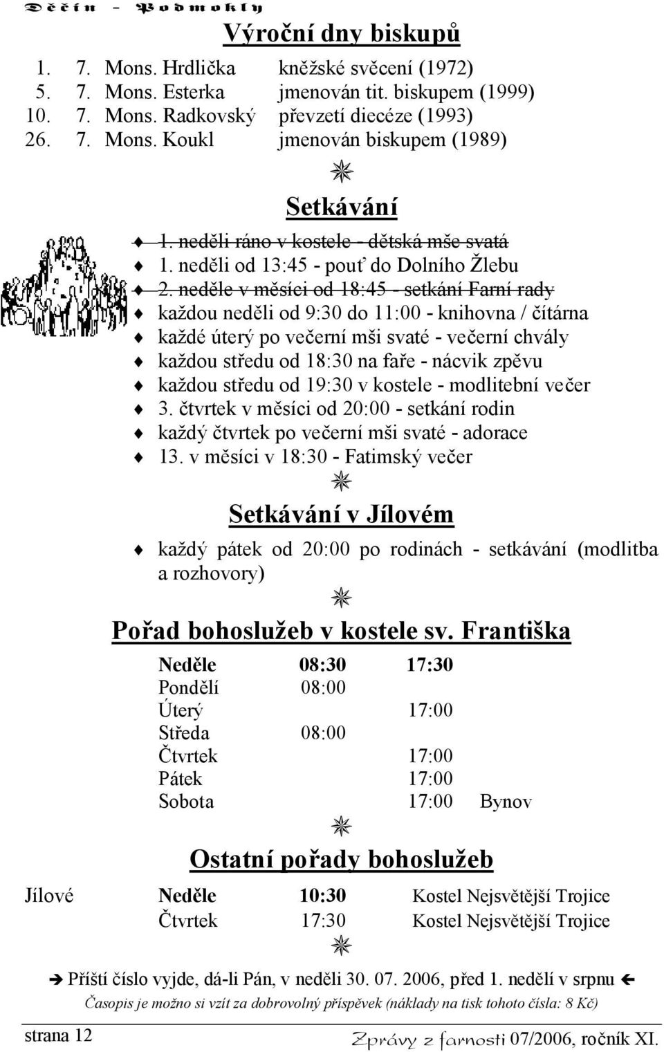 neděle v měsíci od 18:45 - setkání Farní rady každou neděli od 9:30 do 11:00 - knihovna / čítárna každé úterý po večerní mši svaté - večerní chvály každou středu od 18:30 na faře - nácvik zpěvu