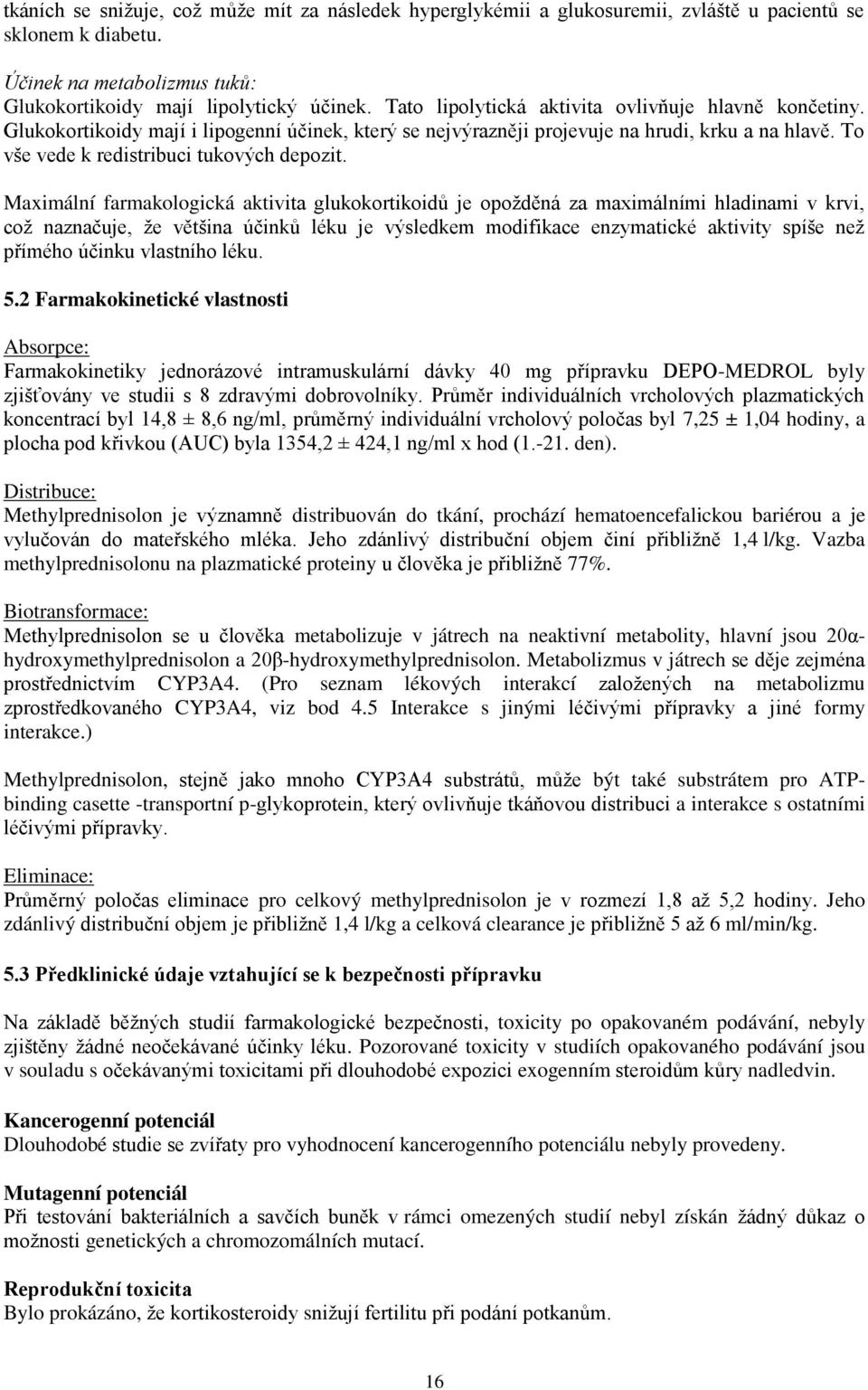 Maximální farmakologická aktivita glukokortikoidů je opožděná za maximálními hladinami v krvi, což naznačuje, že většina účinků léku je výsledkem modifikace enzymatické aktivity spíše než přímého