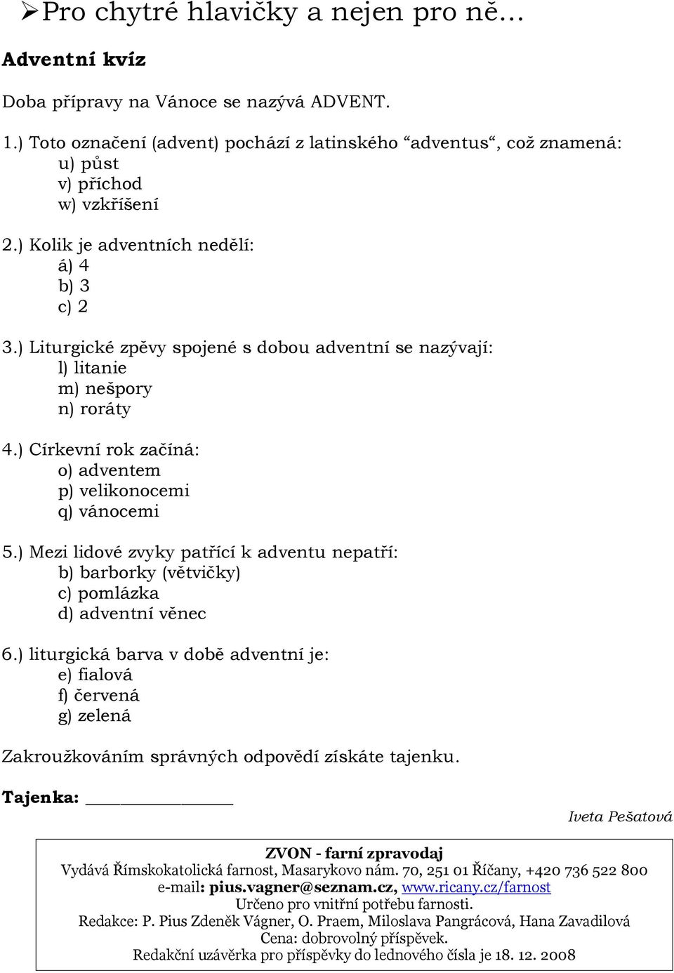 ) Církevní rok začíná: o) adventem p) velikonocemi q) vánocemi 5.) Mezi lidové zvyky patřící k adventu nepatří: b) barborky (větvičky) c) pomlázka d) adventní věnec 6.