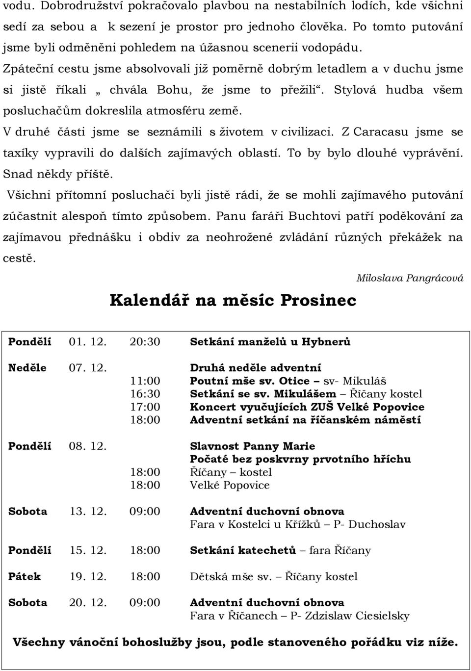 Stylová hudba všem posluchačům dokreslila atmosféru země. V druhé části jsme se seznámili s životem v civilizaci. Z Caracasu jsme se taxíky vypravili do dalších zajímavých oblastí.