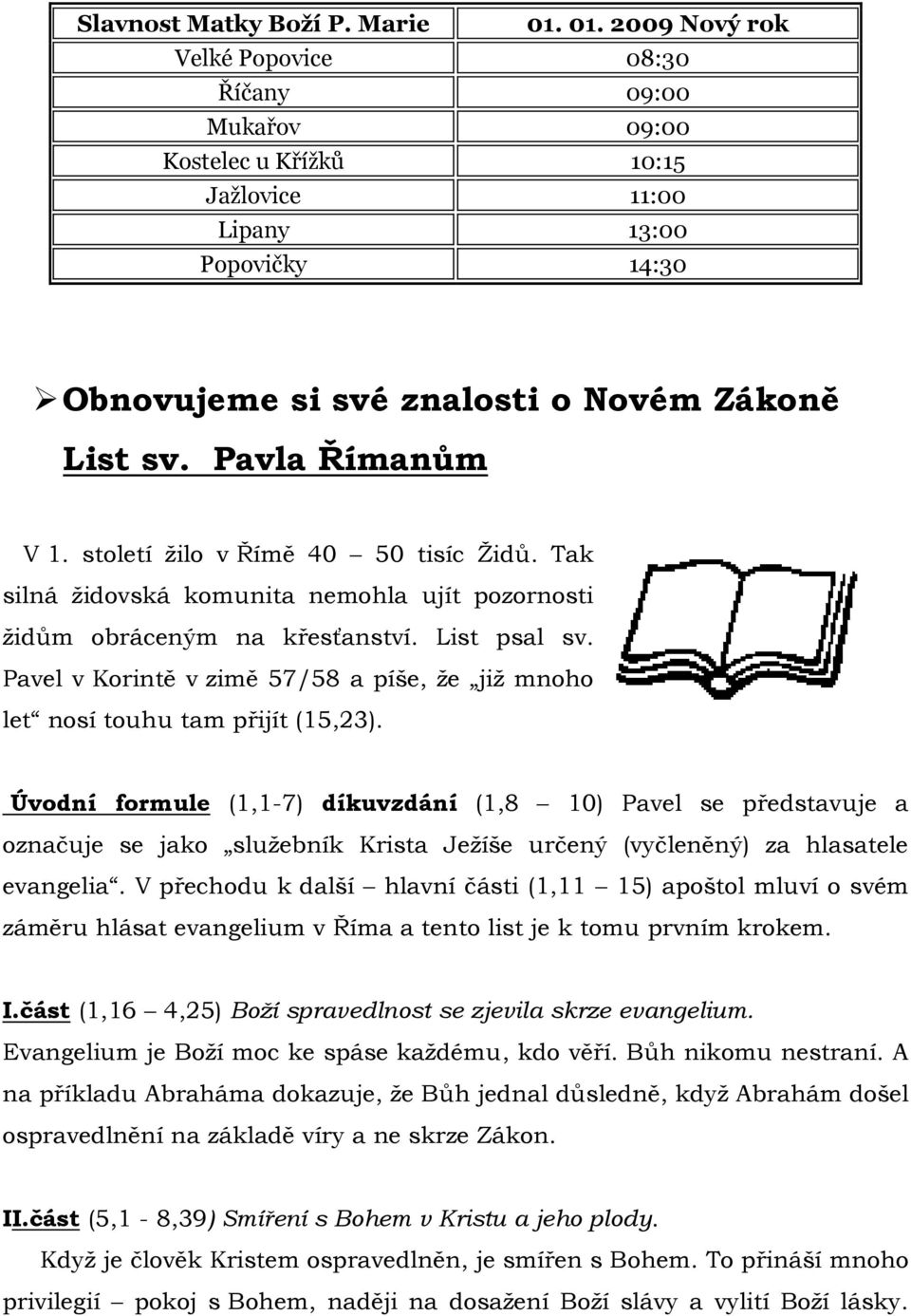 Pavla Římanům V 1. století žilo v Římě 40 50 tisíc Židů. Tak silná židovská komunita nemohla ujít pozornosti židům obráceným na křesťanství. List psal sv.