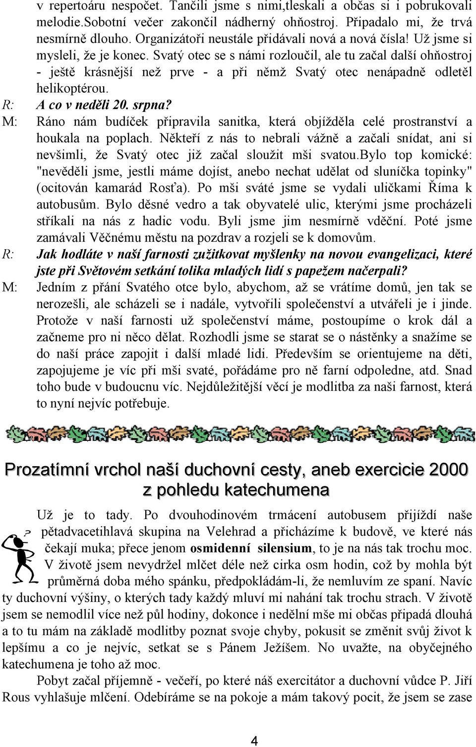 Svatý otec se s námi rozlou il, ale tu za al dal í oh ostroj - je krásn í ne prve - a p i n Svatý otec nenápadn odlet l helikoptérou. R: A co v ned li 20. srpna?