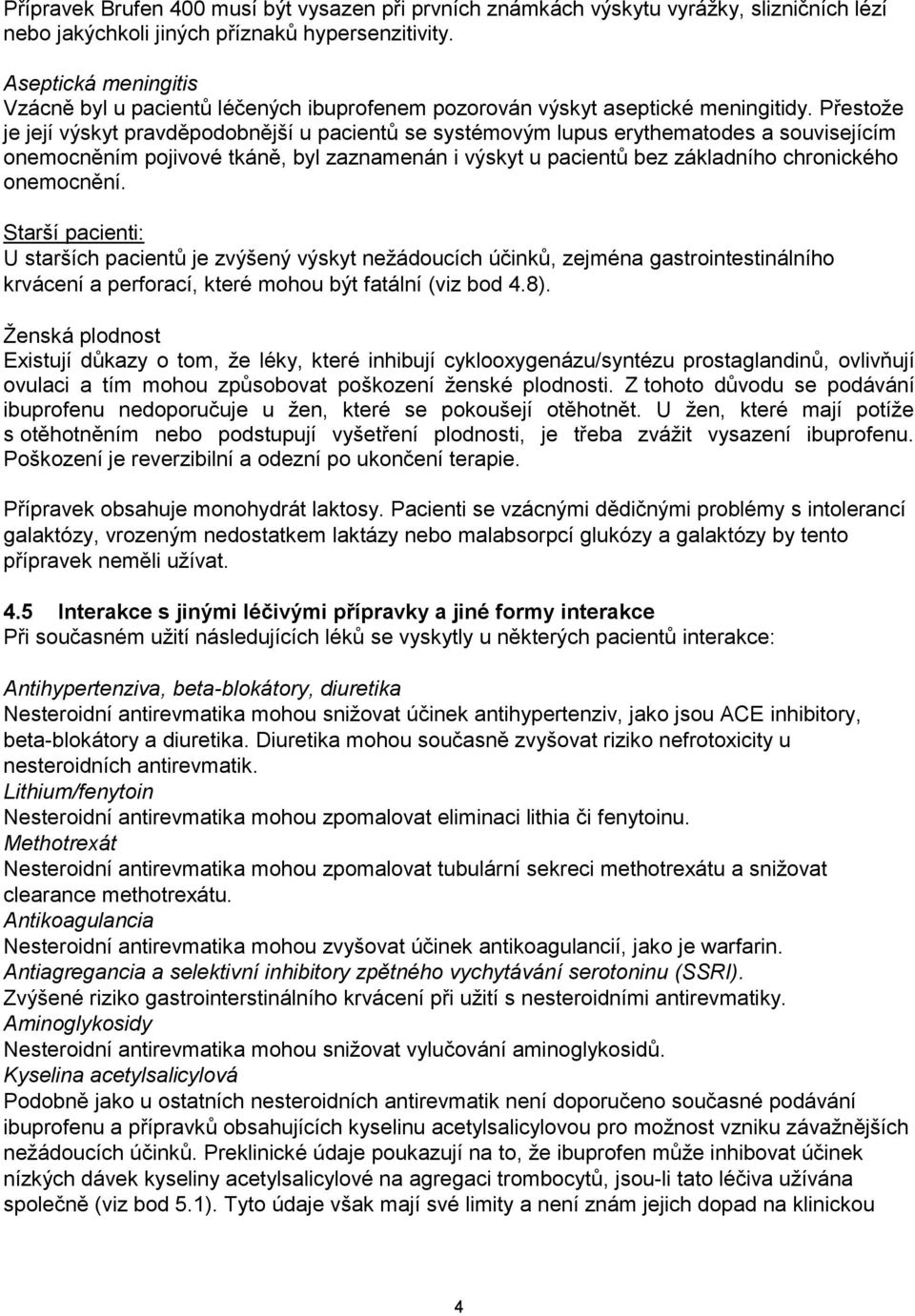 Přestože je její výskyt pravděpodobnější u pacientů se systémovým lupus erythematodes a souvisejícím onemocněním pojivové tkáně, byl zaznamenán i výskyt u pacientů bez základního chronického