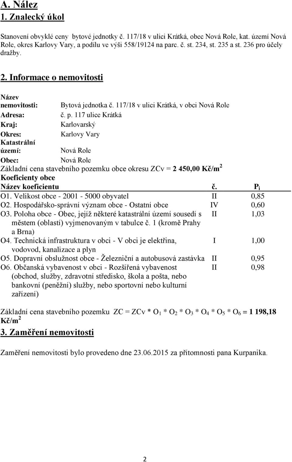 o účely dražby. 2. Informace o nemovitosti Název nemovitosti: Bytová jednotka č. 117/18 v ulici Krátká, v obci Nová Role Adresa: č. p.