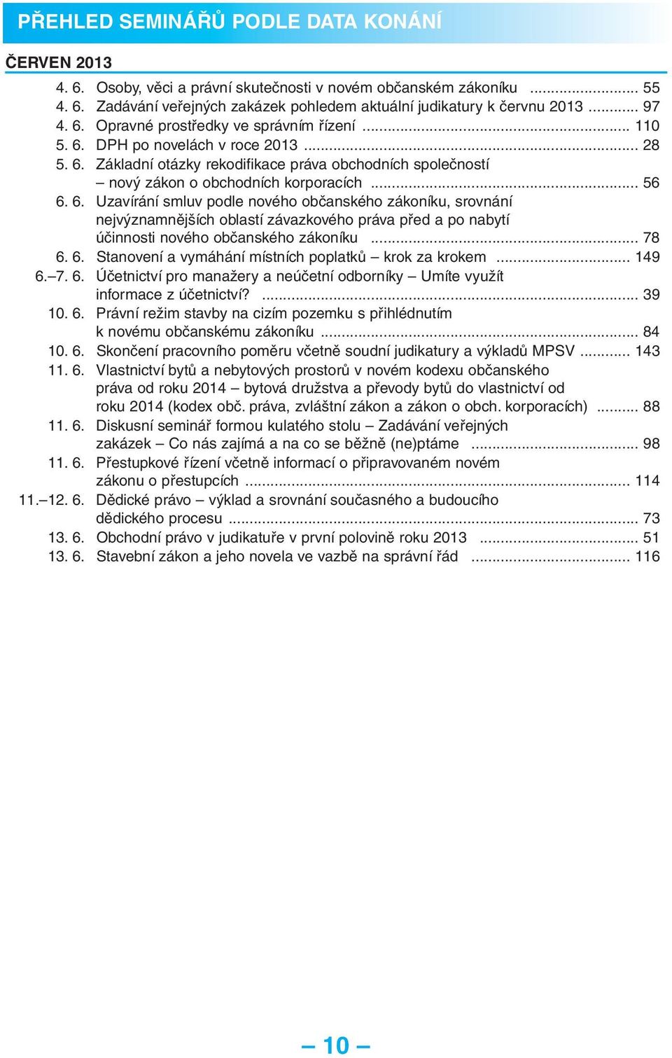 .. 56 6. 6. Uzavírání smluv podle nového občanského zákoníku, srovnání nejvýznamnějších oblastí závazkového práva před a po nabytí účinnosti nového občanského zákoníku... 78 6. 6. Stanovení a vymáhání místních poplatků krok za krokem.