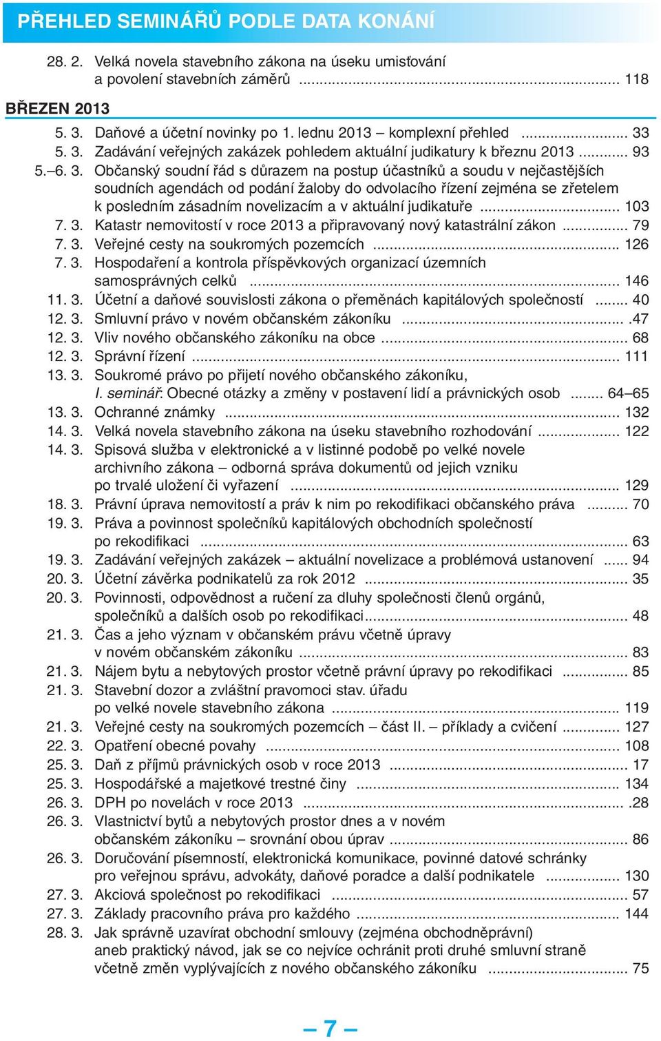 5. 3. Zadávání veřejných zakázek pohledem aktuální judikatury k březnu 2013... 93 5. 6. 3. Občanský soudní řád s důrazem na postup účastníků a soudu v nejčastějších soudních agendách od podání žaloby