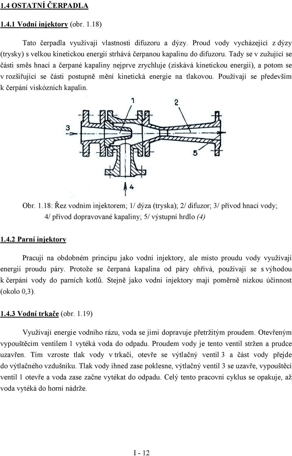 Tady se zužující se části směs hnací a čerpané kapaliny nejpre zrychluje (získáá kinetickou energii), a potom se rozšiřující se části postupně mění kinetická energie na tlakoou.