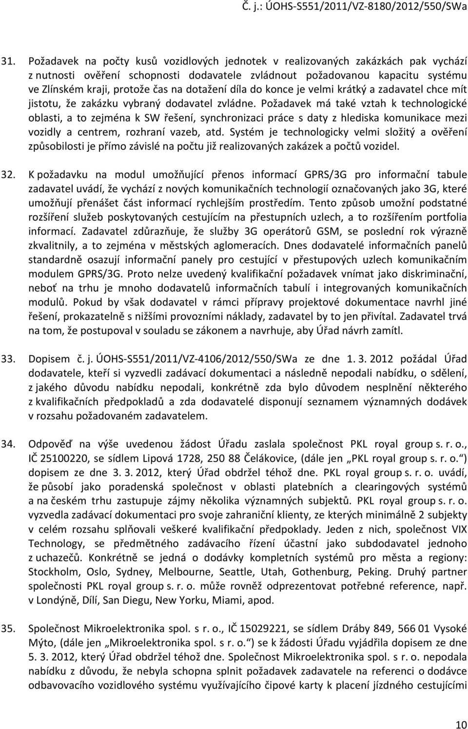 Požadavek má také vztah k technologické oblasti, a to zejména k SW řešení, synchronizaci práce s daty z hlediska komunikace mezi vozidly a centrem, rozhraní vazeb, atd.