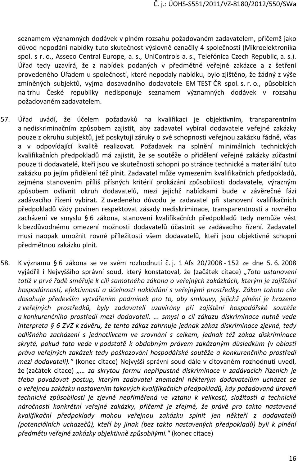 Úřad tedy uzavírá, že z nabídek podaných v předmětné veřejné zakázce a z šetření provedeného Úřadem u společností, které nepodaly nabídku, bylo zjištěno, že žádný z výše zmíněných subjektů, vyjma