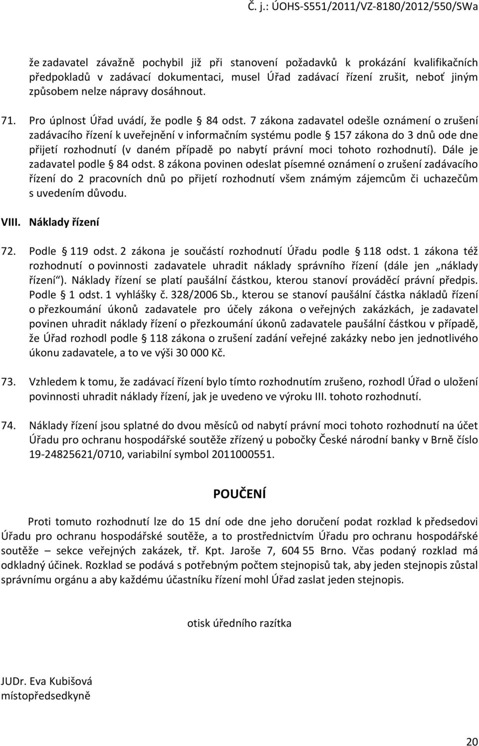 7 zákona zadavatel odešle oznámení o zrušení zadávacího řízení k uveřejnění v informačním systému podle 157 zákona do 3 dnů ode dne přijetí rozhodnutí (v daném případě po nabytí právní moci tohoto