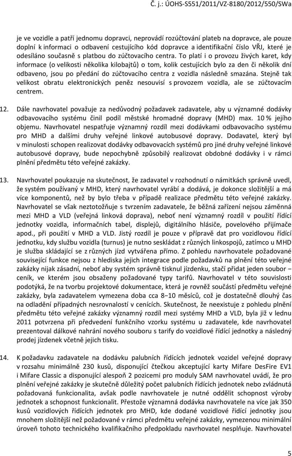 To platí i o provozu živých karet, kdy informace (o velikosti několika kilobajtů) o tom, kolik cestujících bylo za den či několik dní odbaveno, jsou po předání do zúčtovacího centra z vozidla