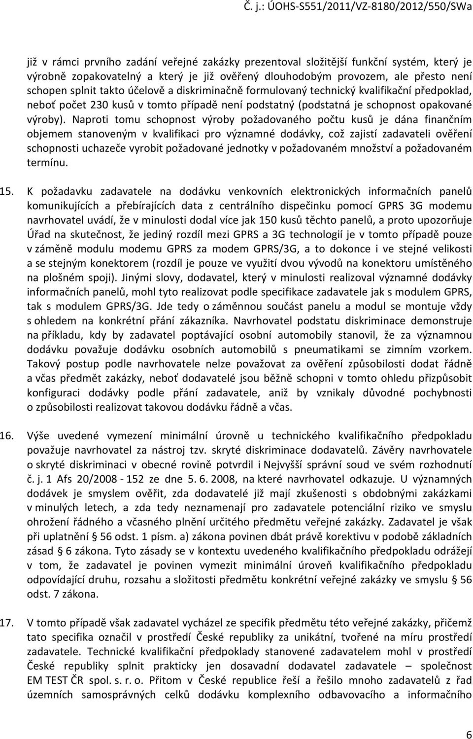 Naproti tomu schopnost výroby požadovaného počtu kusů je dána finančním objemem stanoveným v kvalifikaci pro významné dodávky, což zajistí zadavateli ověření schopnosti uchazeče vyrobit požadované