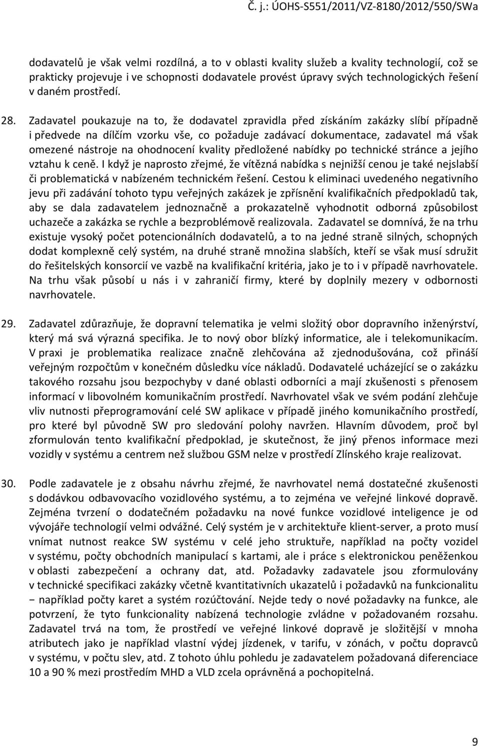 Zadavatel poukazuje na to, že dodavatel zpravidla před získáním zakázky slíbí případně i předvede na dílčím vzorku vše, co požaduje zadávací dokumentace, zadavatel má však omezené nástroje na