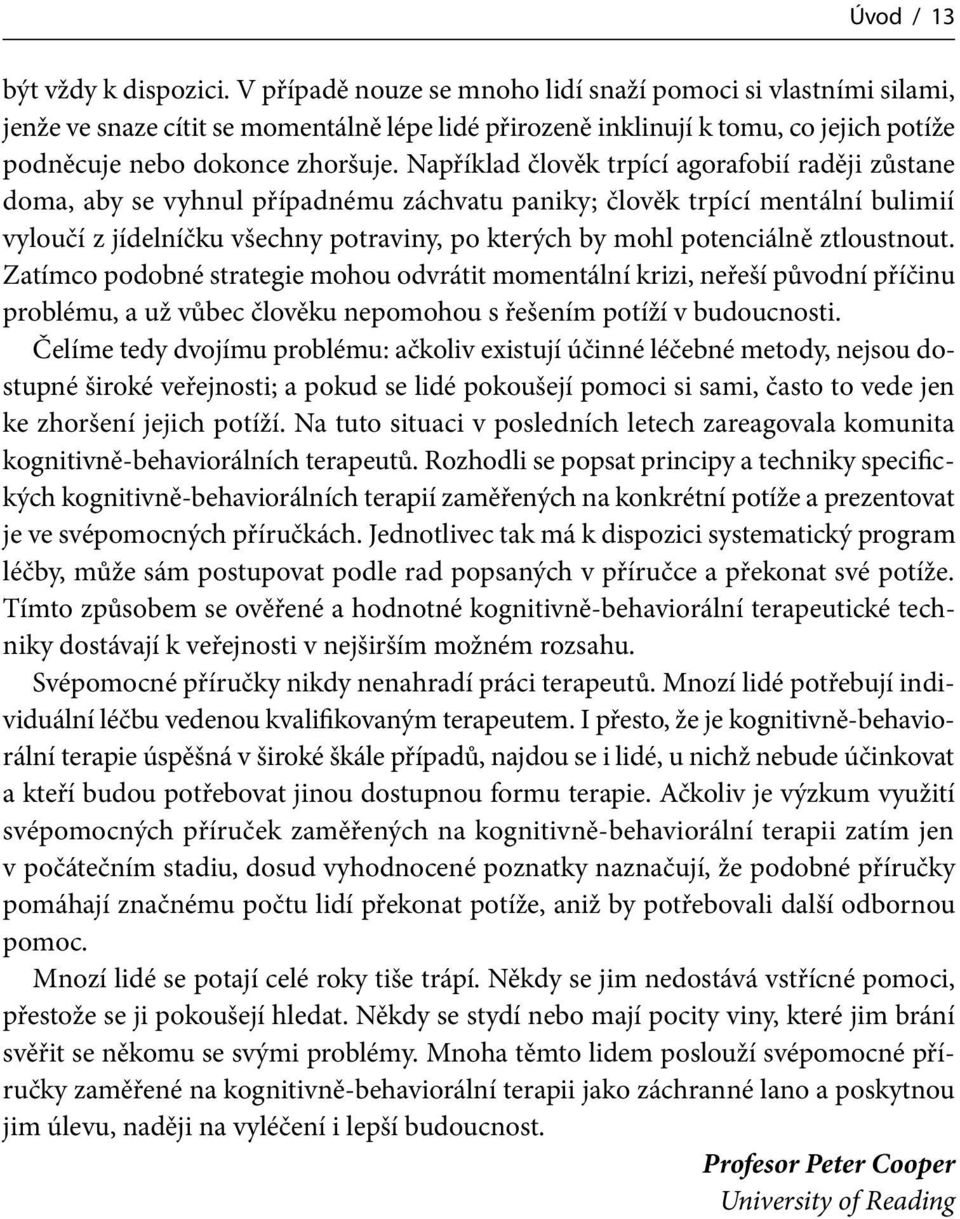 Například člověk trpící agorafobií raději zůstane doma, aby se vyhnul případnému záchvatu paniky; člověk trpící mentální bulimií vyloučí z jídelníčku všechny potraviny, po kterých by mohl potenciálně