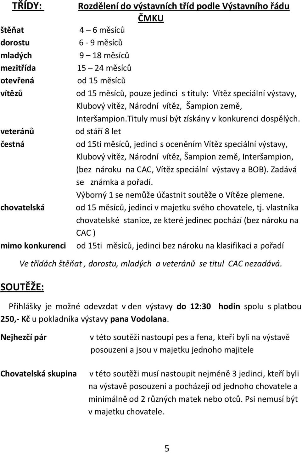 od stáří 8 let od 15ti měsíců, jedinci s oceněním Vítěz speciální výstavy, Klubový vítěz, Národní vítěz, Šampion země, Interšampion, (bez nároku na CAC, Vítěz speciální výstavy a BOB).