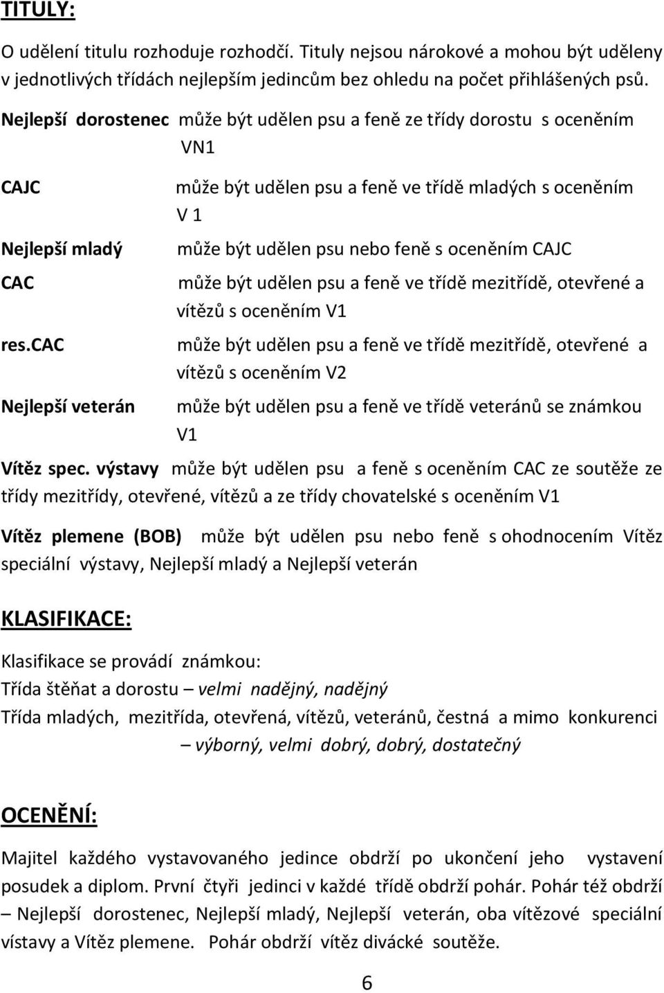 cac Nejlepší veterán může být udělen psu a feně ve třídě mladých s oceněním V 1 může být udělen psu nebo feně s oceněním CAJC může být udělen psu a feně ve třídě mezitřídě, otevřené a vítězů s