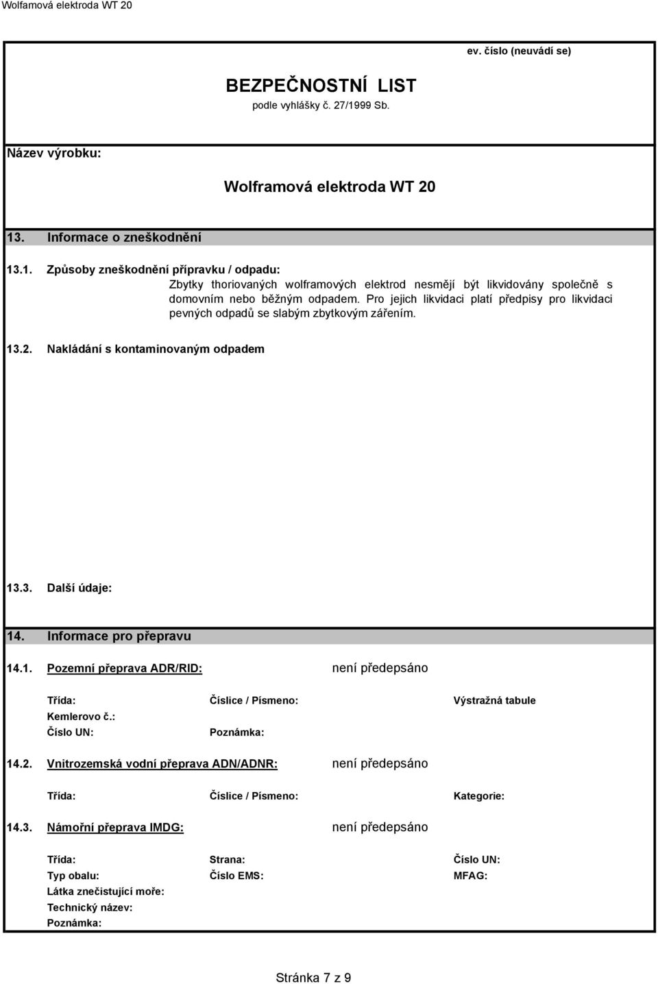 .2. Nakládání s kontaminovaným odpadem 13.3. Další údaje: 14. Informace pro přepravu 14.1. Pozemní přeprava ADR/RID: není předepsáno Třída: Číslice / Písmeno: Výstražná tabule Kemlerovo č.