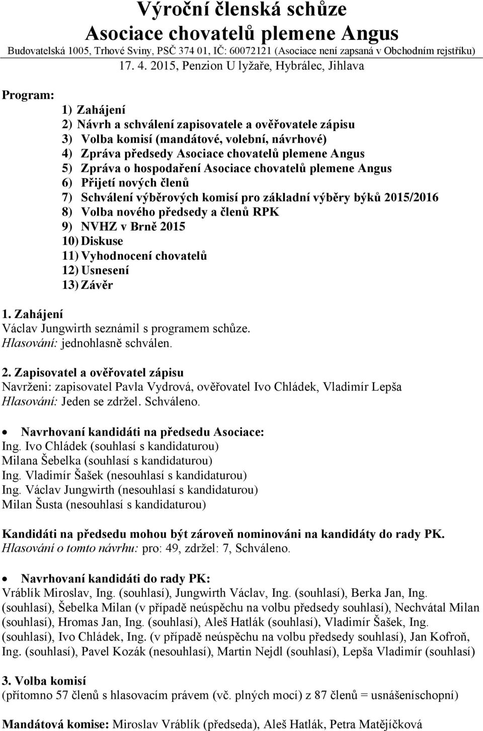 chovatelů plemene Angus 5) Zpráva o hospodaření Asociace chovatelů plemene Angus 6) Přijetí nových členů 7) Schválení výběrových komisí pro základní výběry býků 2015/2016 8) Volba nového předsedy a