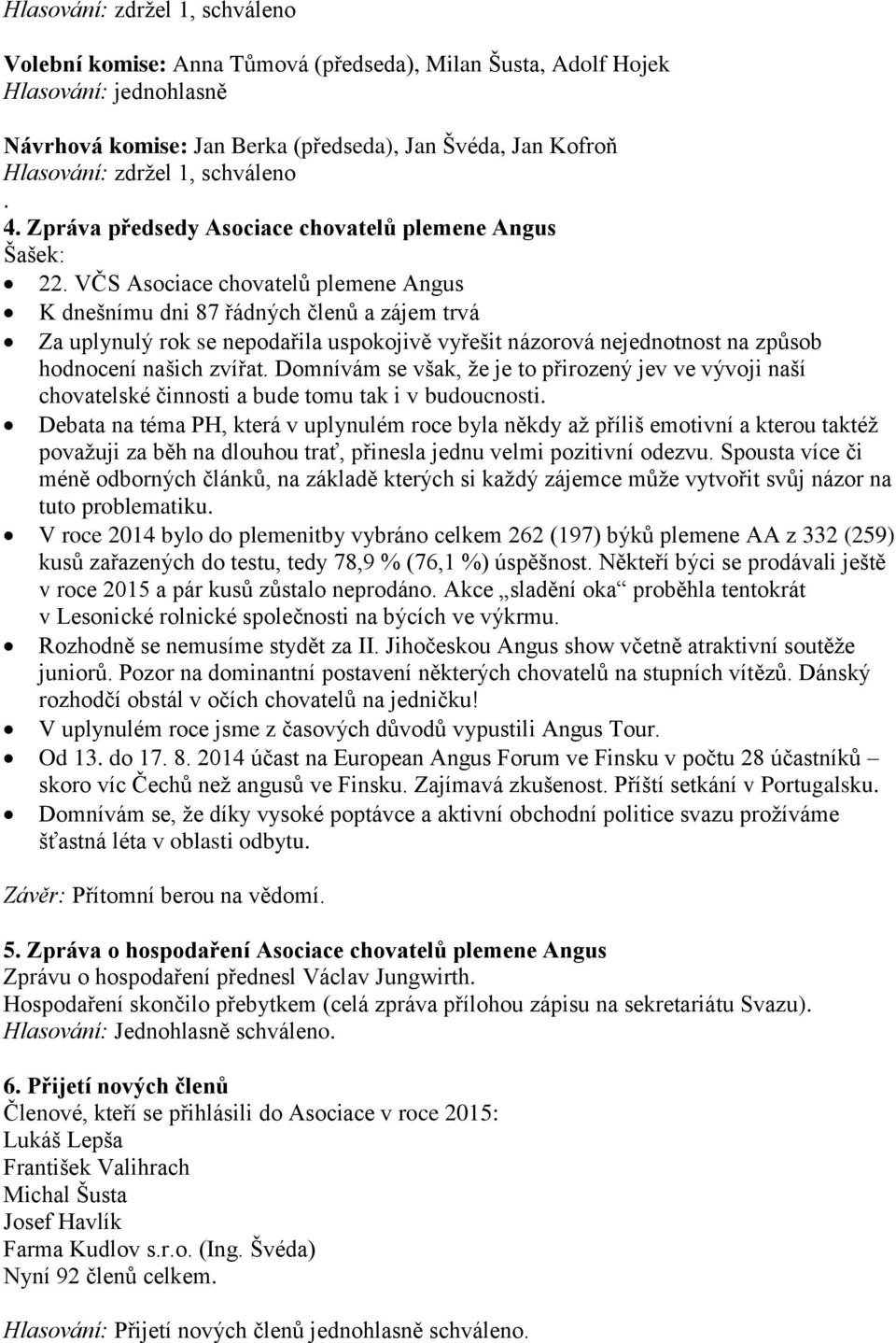 VČS Asociace chovatelů plemene Angus K dnešnímu dni 87 řádných členů a zájem trvá Za uplynulý rok se nepodařila uspokojivě vyřešit názorová nejednotnost na způsob hodnocení našich zvířat.