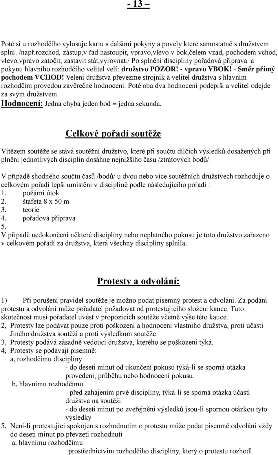 / Po splnění disciplíny pořadová příprava a pokynu hlavního rozhodčího velitel velí: družstvo POZOR! - vpravo VBOK! - Směr přímý pochodem VCHOD!