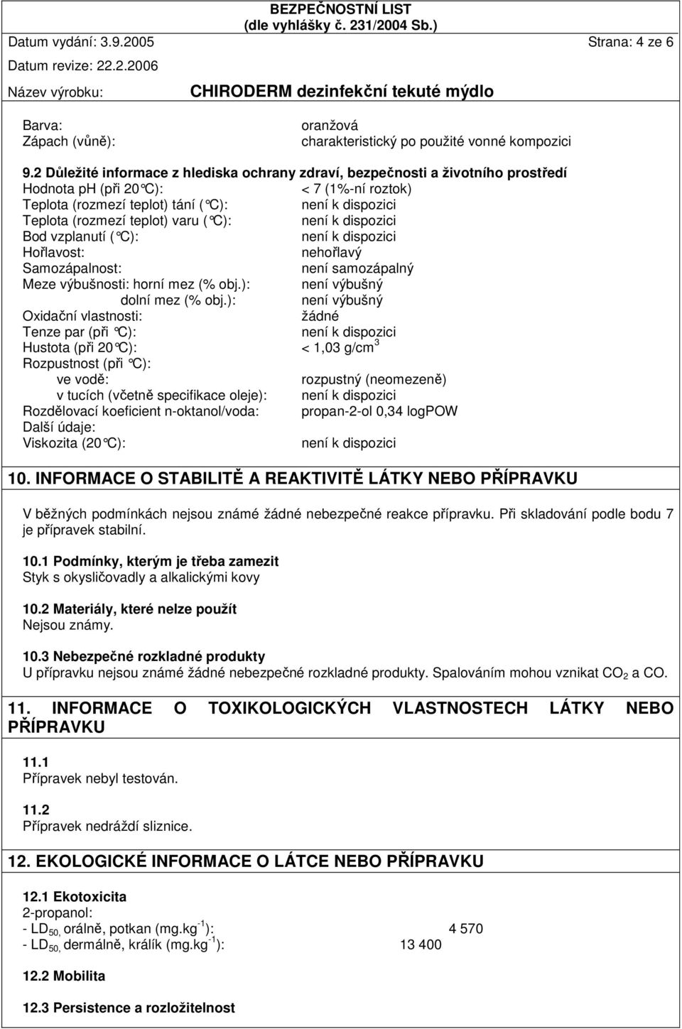 teplot) varu ( C): není k dispozi ci Bod vzplanutí ( C): není k dispozici Hořlavost: nehořlavý Samozápalnost: není samozápalný Meze výbušnosti: horní mez (% obj.): není výbušný dolní mez (% obj.