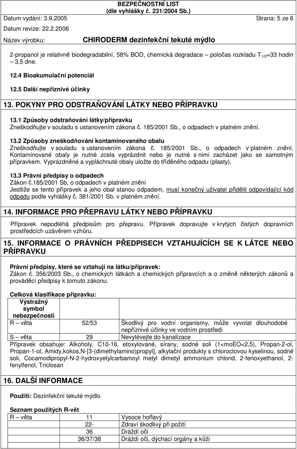 , o odpadech v platném znění. 13.2 Způsoby zneškodňování kontaminovaného obalu Zneškodňujte v souladu s ustanovením zákona č. 185/2001 Sb., o odpadech v platném znění. Kontaminované obaly je nutné zcela vyprázdnit nebo je nutné s nimi zacházet jako se samotným přípravkem.