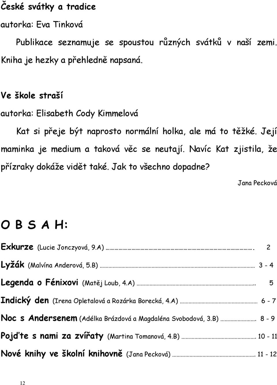 Navíc Kat zjistila, že přízraky dokáže vidět také. Jak to všechno dopadne? Jana Pecková O B S A H: Exkurze (Lucie Jonczyová, 9.A). 2 Lyžák (Malvína Anderová, 5.