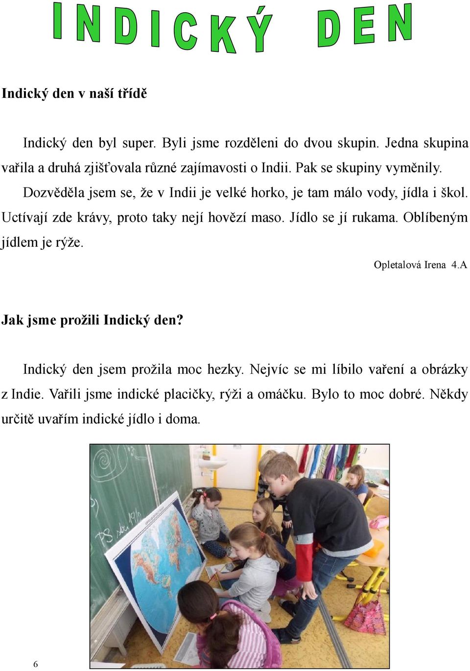 Dozvěděla jsem se, že v Indii je velké horko, je tam málo vody, jídla i škol. Uctívají zde krávy, proto taky nejí hovězí maso. Jídlo se jí rukama.