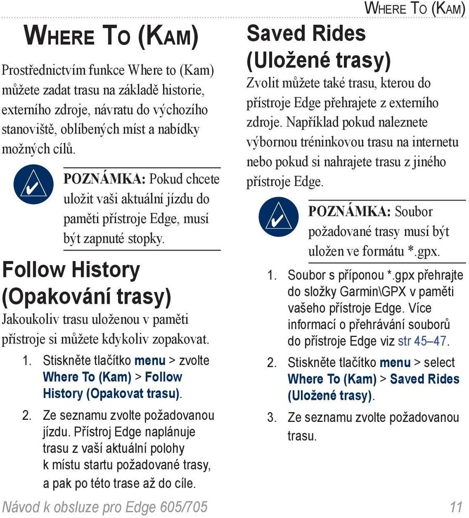 Follow History (Opakování trasy) Jakoukoliv trasu uloženou v paměti přístroje si můžete kdykoliv zopakovat. 1. Stiskněte tlačítko menu > zvolte Where To (Kam) > Follow History (Opakovat trasu). 2.