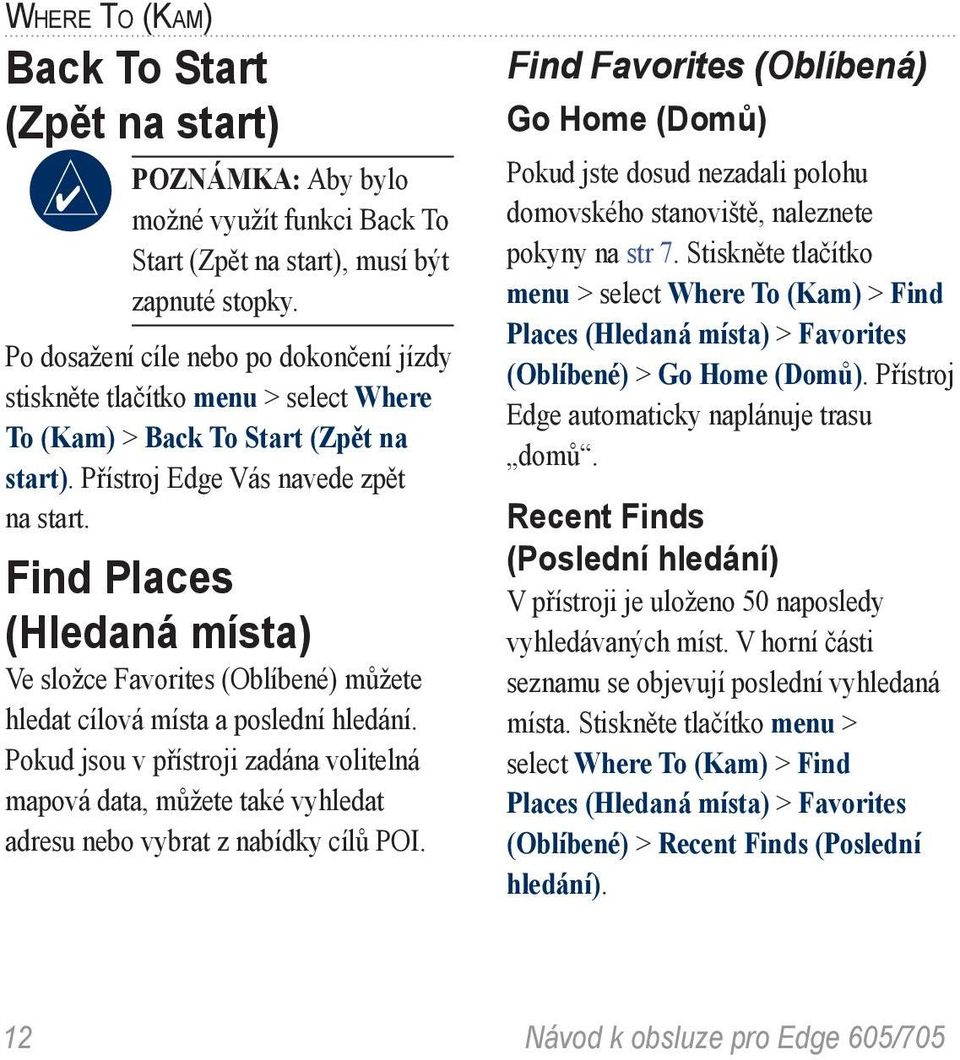 Find Places (Hledaná místa) Ve složce Favorites (Oblíbené) můžete hledat cílová místa a poslední hledání.
