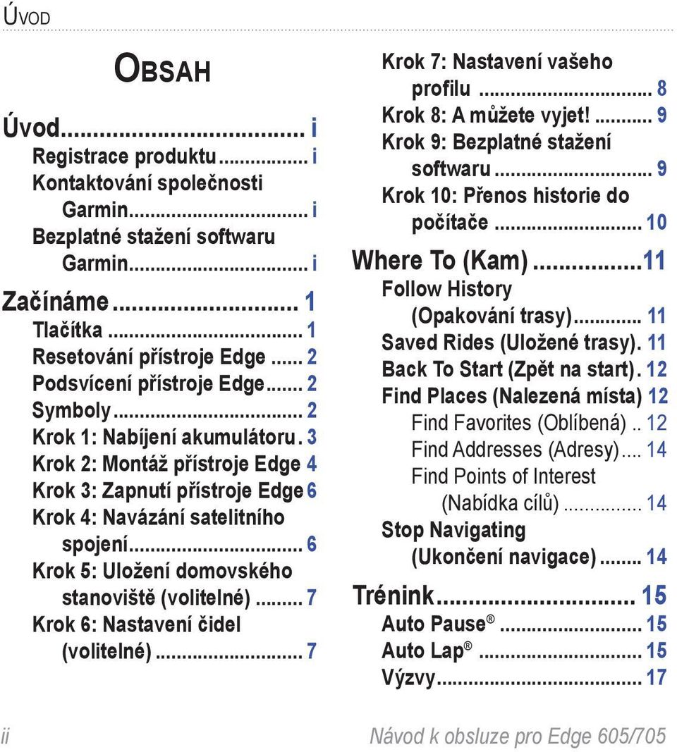 .. 6 Krok 5: Uložení domovského stanoviště (volitelné)... 7 Krok 6: Nastavení čidel (volitelné)... 7 Krok 7: Nastavení vašeho profilu... 8 Krok 8: A můžete vyjet!... 9 Krok 9: Bezplatné stažení softwaru.