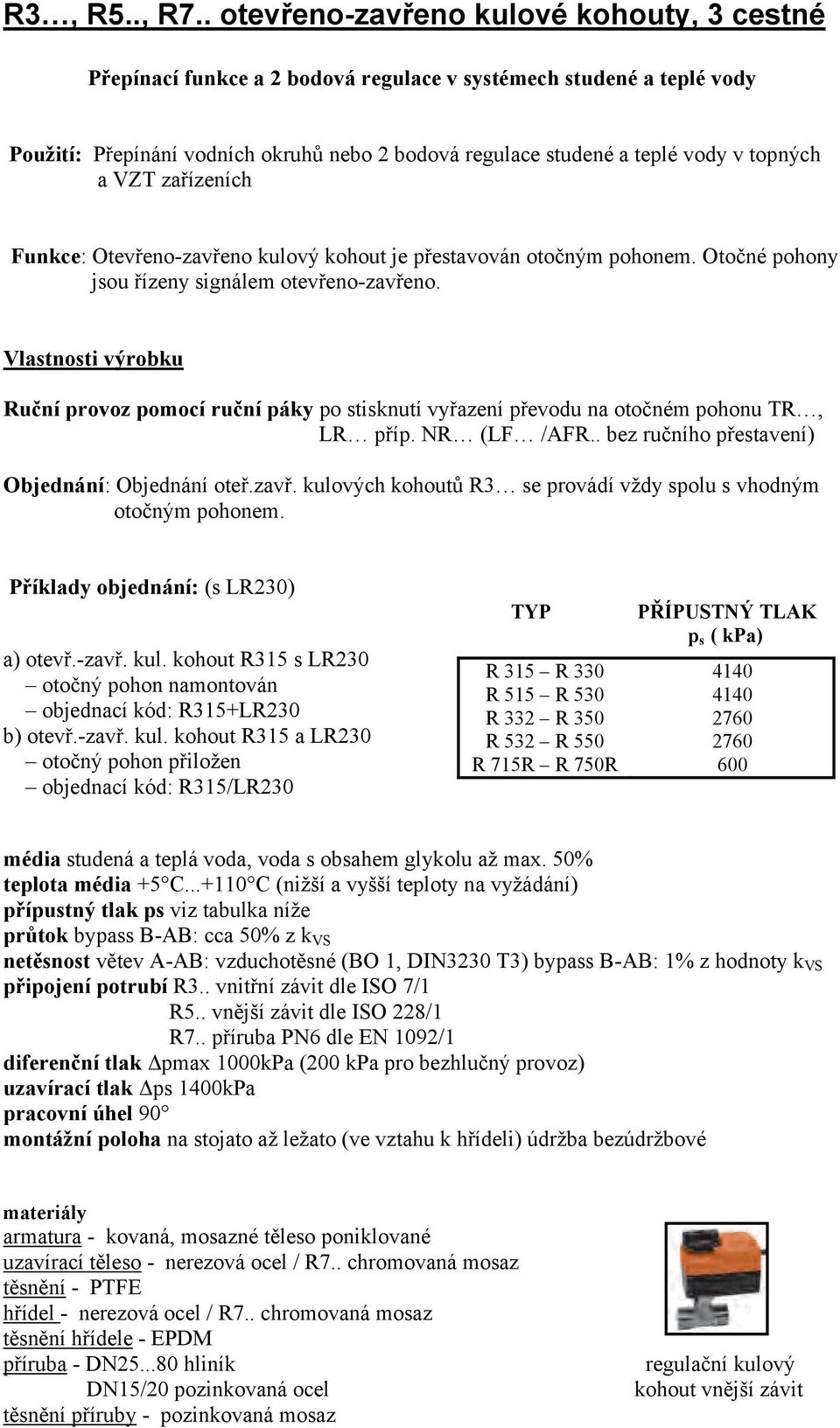 teplé vody v topných a VZT zařízeních -Funkce: Otevřeno-zavřeno kulový kohout je přestavován otočným pohonem. Otočné pohony jsou řízeny signálem otevřeno-zavřeno.