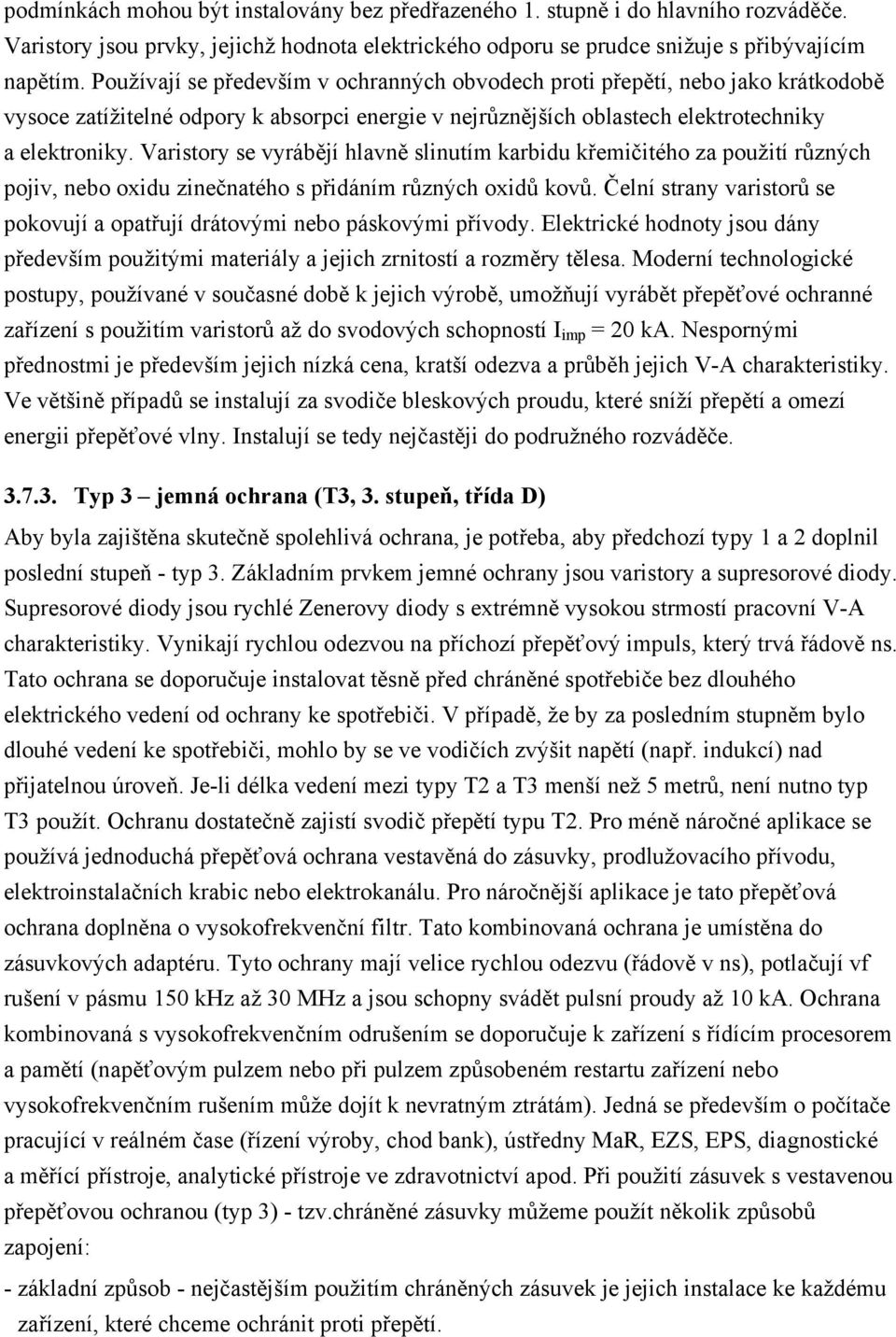 Varistory se vyrábějí hlavně slinutím karbidu křemičitého za použití různých pojiv, nebo oxidu zinečnatého s přidáním různých oxidů kovů.