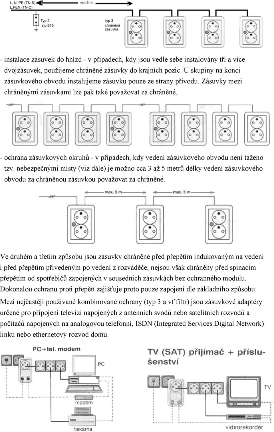 - ochrana zásuvkových okruhů - v případech, kdy vedení zásuvkového obvodu není taženo tzv.