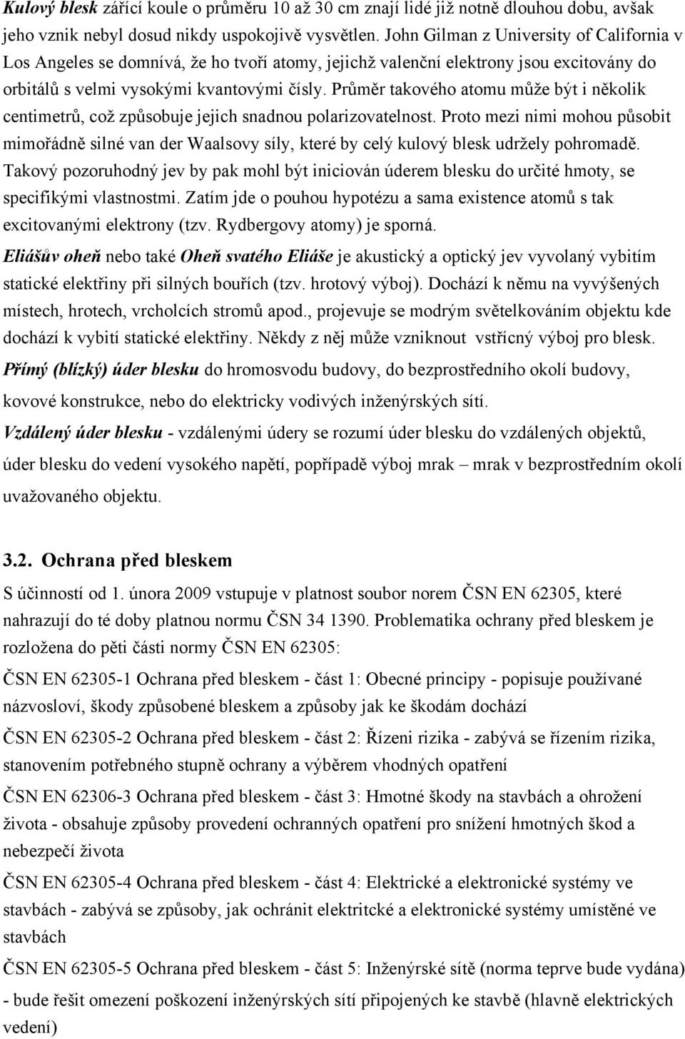 Průměr takového atomu může být i několik centimetrů, což způsobuje jejich snadnou polarizovatelnost.